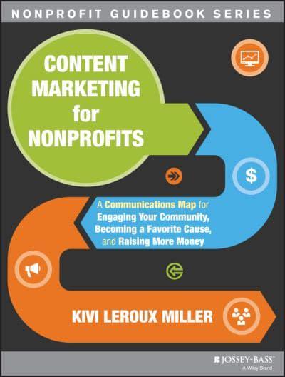 Content Marketing for Nonprofits: a Communications Map for Engaging Your Community, Becoming a Favourite Cause, and Raising More Money, by Kivi Leroux Miller (cover)