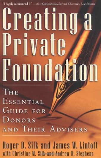 Creating a Private Foundation: The Essential Guide for Donors and Their Advisors, by Roger D Silk and James W Lintott