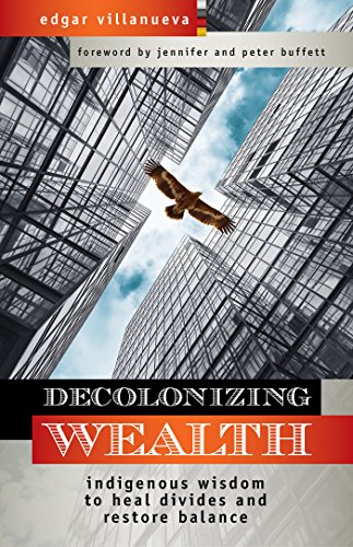 Decolonizing Wealth: Indigenous Wisdom to Heal Divides and Restore Balance, by Edgar Villanueva (cover)