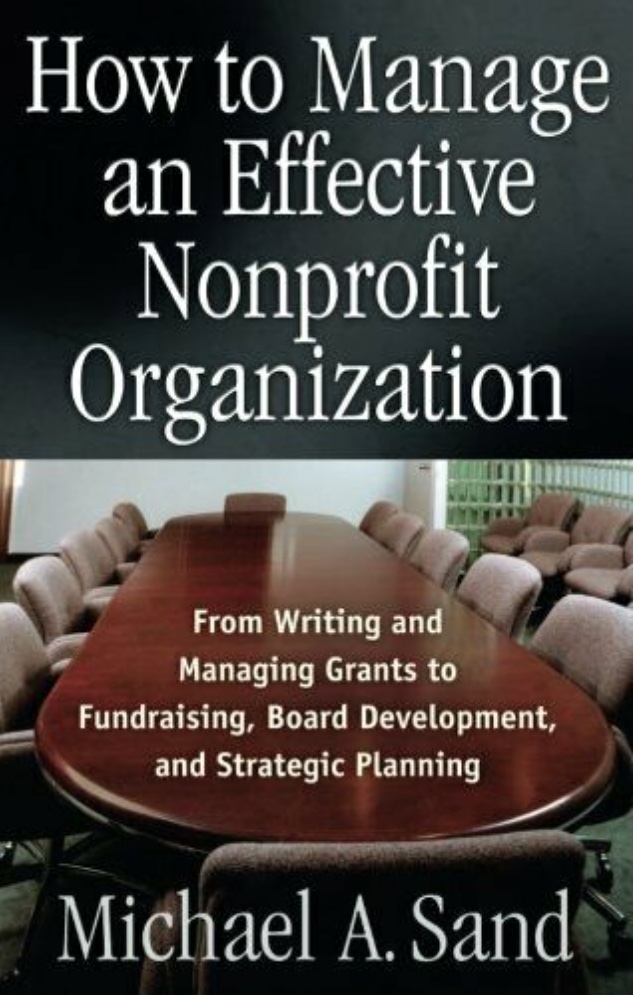 How to Manage An Effective Nonprofit Organisation: From Writing and Managing Grants to Fundraising, Board Development, and Strategic Planning, by Michael A Sand (cover)