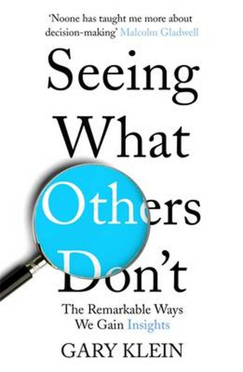 Seeing What Others Don't: The Remarkable Ways We Gain Insights, by Gary Klein (cover)