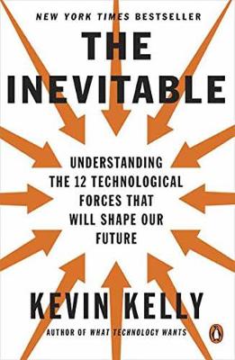 The Inevitable - Understanding the 12 Technological Forces that will Shape Our Future, by Kevin Kelly (cover)