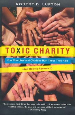 Toxic Charity: How Churches and Charities Hurt Those They Help (And How to Reverse It), by Robert D Lupton (cover)